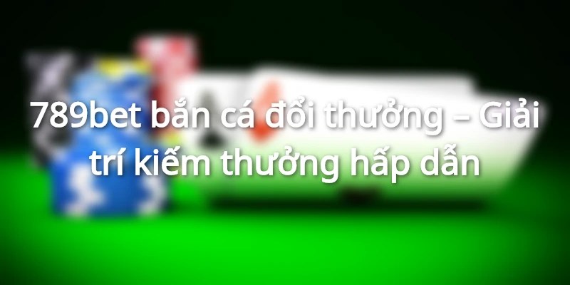 Game bắn cá đổi thưởng, chinh phục đại dương để nhận quà