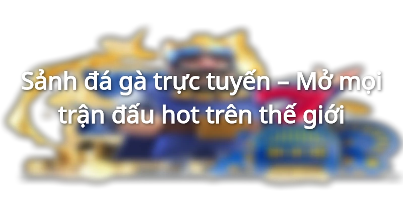 Đá gà trực tuyến - Theo dõi mọi kèo đấu hot trên thị trường